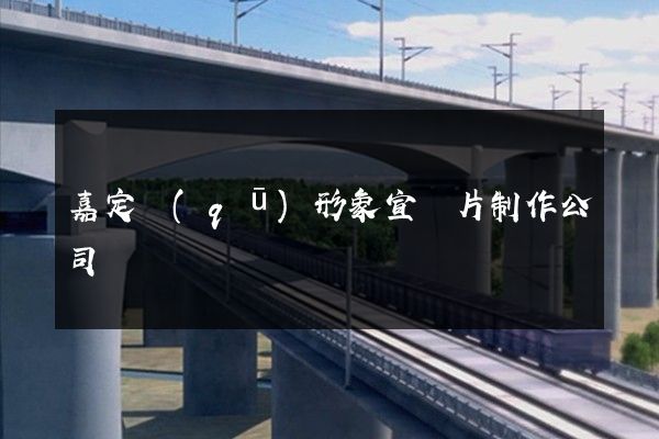 嘉定區(qū)形象宣傳片制作公司