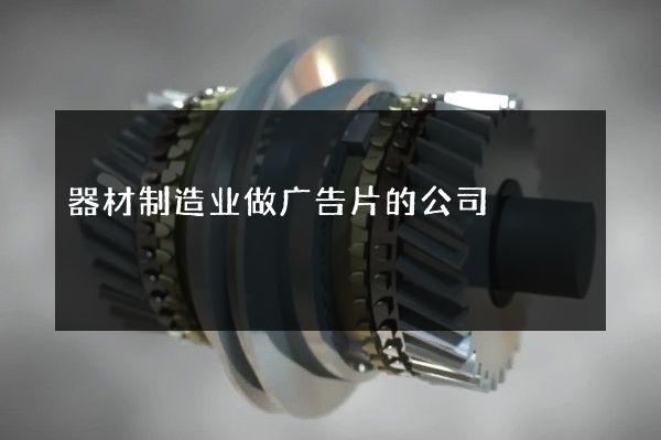 器材制造业做广告片的公司