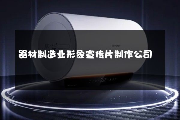 器材制造业形象宣传片制作公司