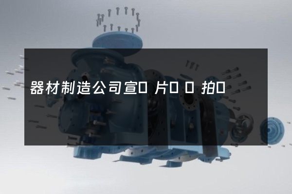 器材制造公司宣傳片專業拍攝 器材制造公司宣傳片專業拍攝