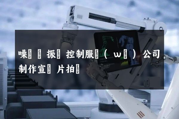 噪聲與振動控制服務(wù)公司制作宣傳片拍攝