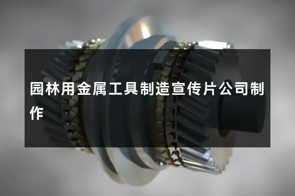园林用金属工具制造宣传片公司制作