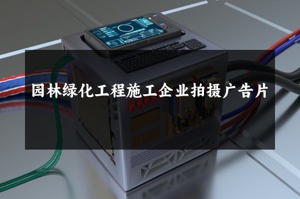园林绿化工程施工企业拍摄广告片