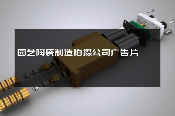 园艺陶瓷制造拍摄公司广告片