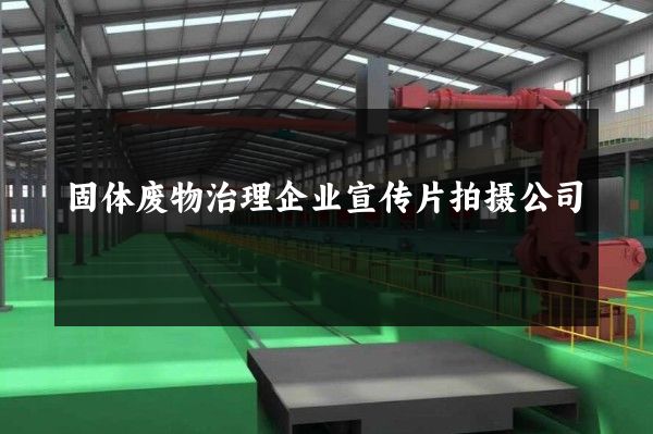 固体废物治理企业宣传片拍摄公司