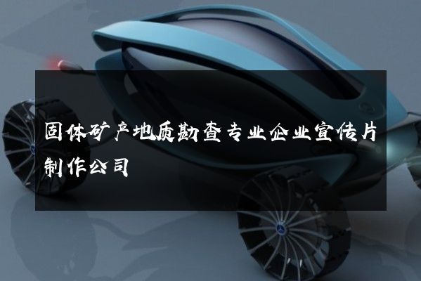 固体矿产地质勘查专业企业宣传片制作公司