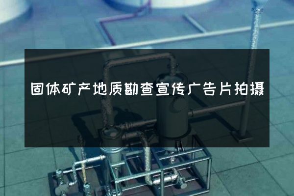 固体矿产地质勘查宣传广告片拍摄