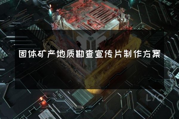固体矿产地质勘查宣传片制作方案