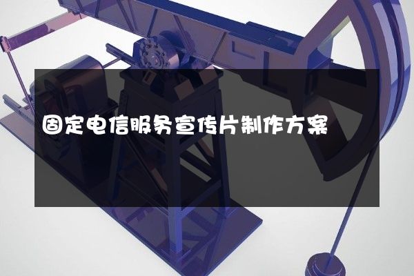 固定电信服务宣传片制作方案