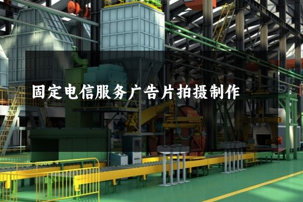 固定电信服务广告片拍摄制作