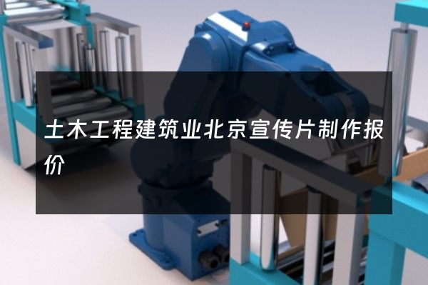 土木工程建筑业北京宣传片制作报价