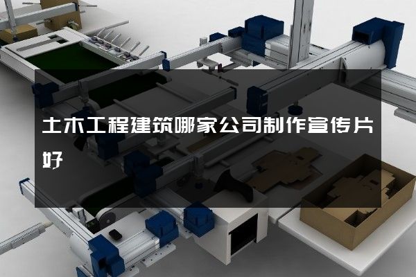 土木工程建筑哪家公司制作宣传片好