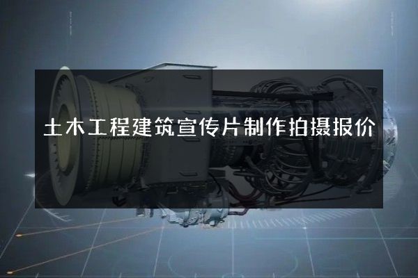 土木工程建筑宣传片制作拍摄报价