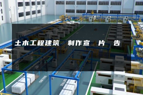 土木工程建筑業制作宣傳片廣告報價 土木工程建筑業制作宣傳片廣告報價