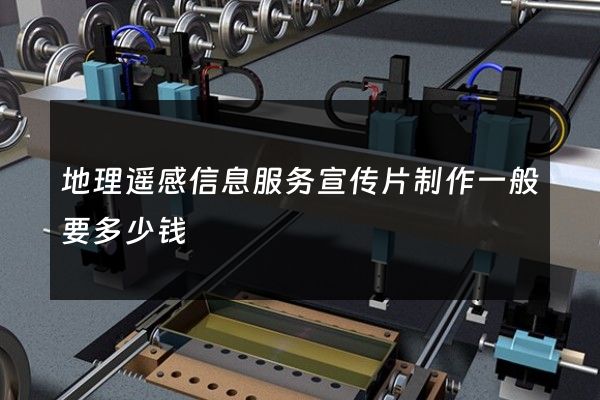 地理遥感信息服务宣传片制作一般要多少钱