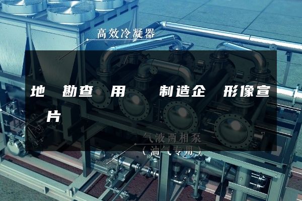 地質勘查專用設備制造企業形像宣傳片