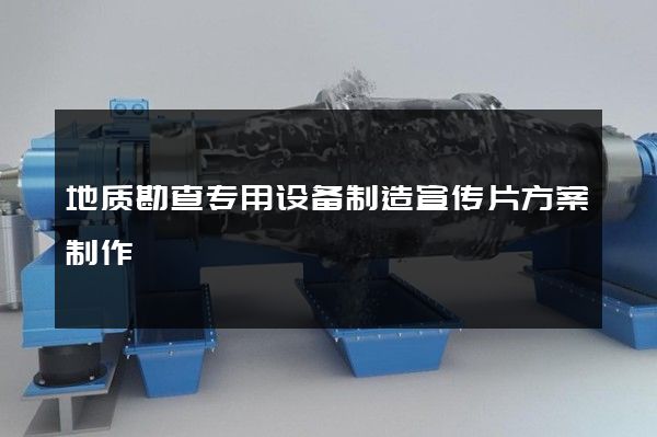 地质勘查专用设备制造宣传片方案制作