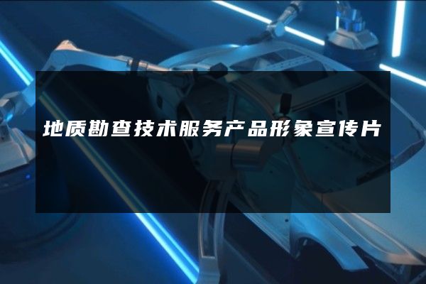 地质勘查技术服务产品形象宣传片
