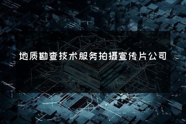 地质勘查技术服务拍摄宣传片公司