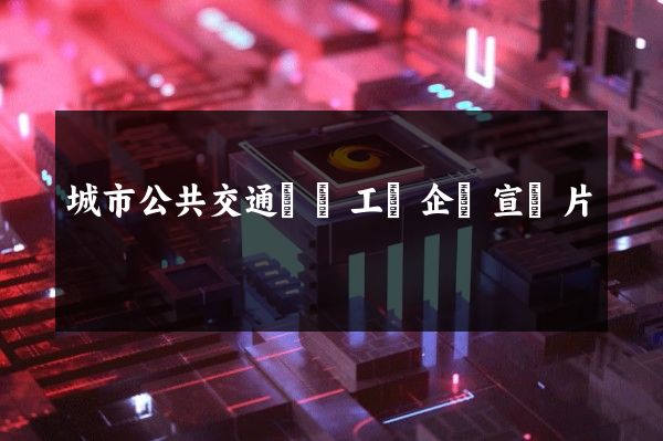 城市公共交通運輸工廠企業宣傳片