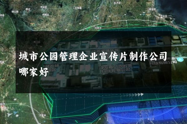 城市公园管理企业宣传片制作公司哪家好