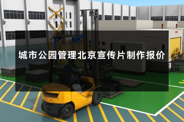 城市公园管理北京宣传片制作报价