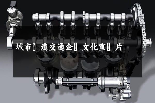 城市軌道交通企業文化宣傳片 城市軌道交通企業文化宣傳片