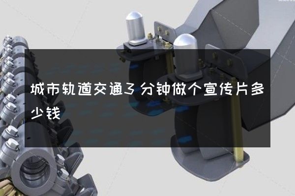 城市轨道交通3分钟做个宣传片多少钱