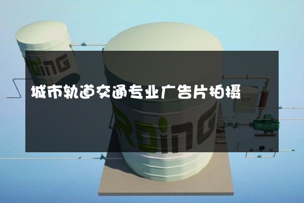 城市轨道交通专业广告片拍摄