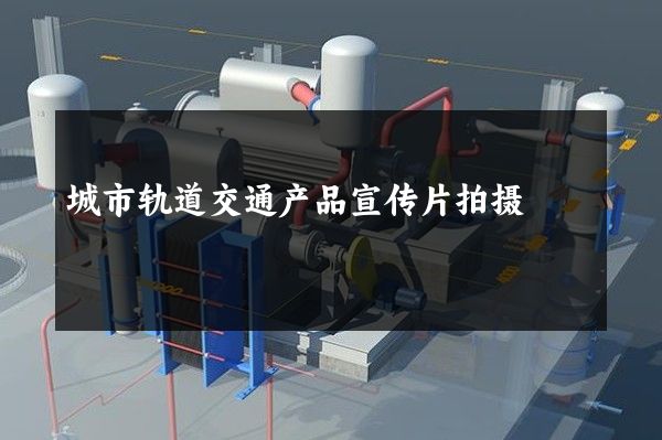 城市轨道交通产品宣传片拍摄