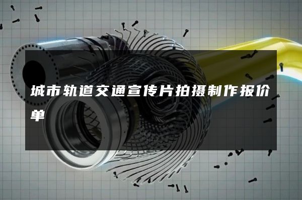 城市轨道交通宣传片拍摄制作报价单
