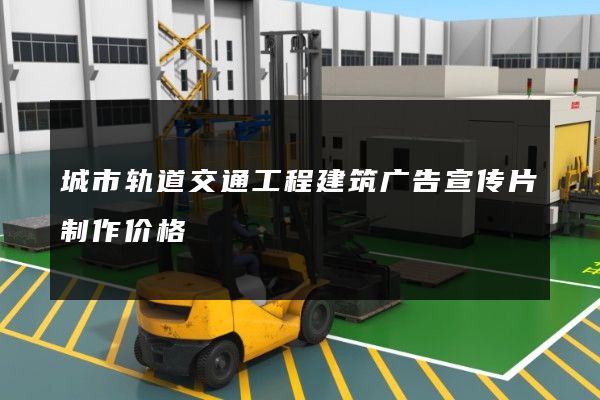 城市轨道交通工程建筑广告宣传片制作价格