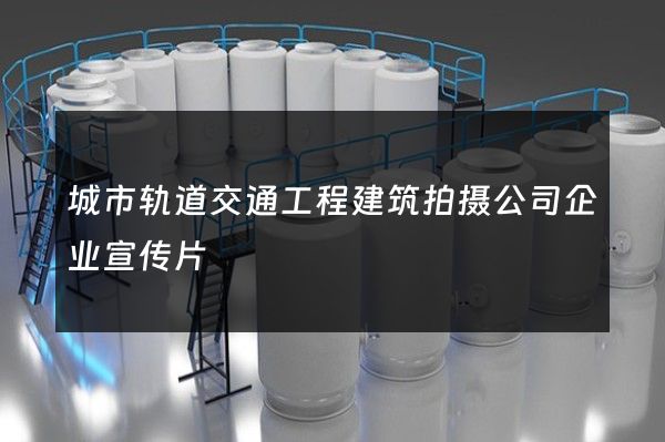 城市轨道交通工程建筑拍摄公司企业宣传片
