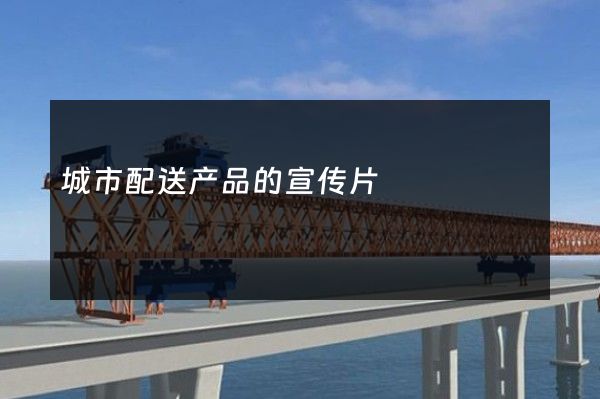 城市配送产品的宣传片