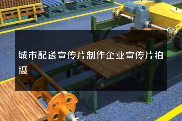 城市配送宣传片制作企业宣传片拍摄