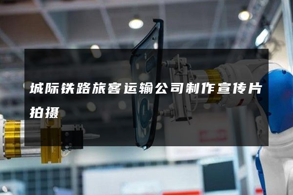 城际铁路旅客运输公司制作宣传片拍摄