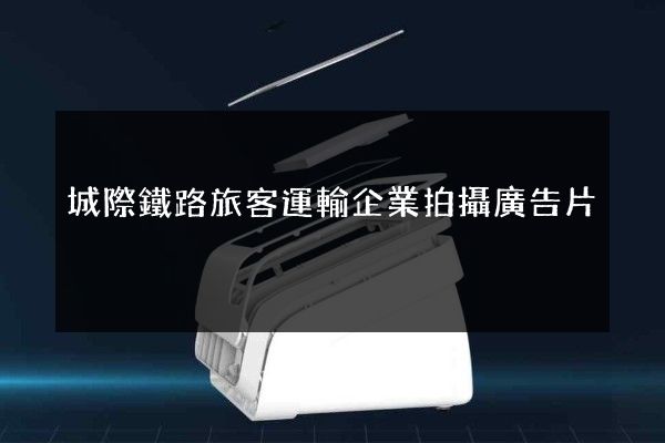 城際鐵路旅客運輸企業拍攝廣告片 城際鐵路旅客運輸企業拍攝廣告片