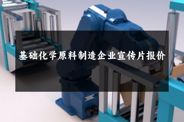 基础化学原料制造企业宣传片报价
