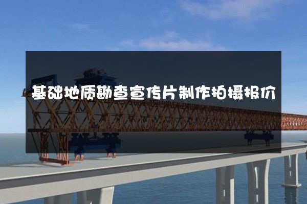 基础地质勘查宣传片制作拍摄报价