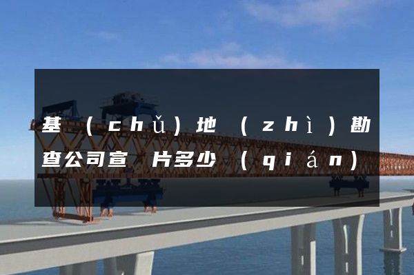 基礎(chǔ)地質(zhì)勘查公司宣傳片多少錢(qián)