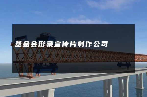 基金会形象宣传片制作公司