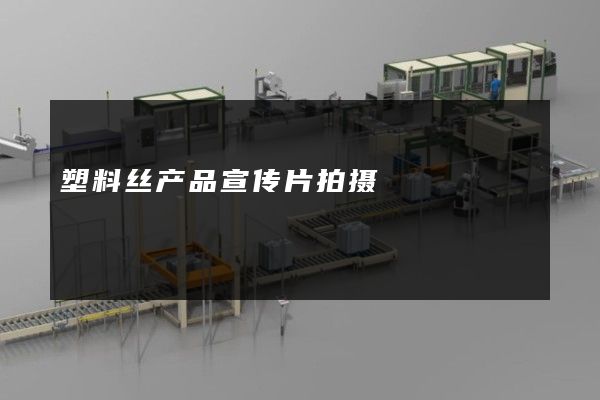 塑料丝产品宣传片拍摄