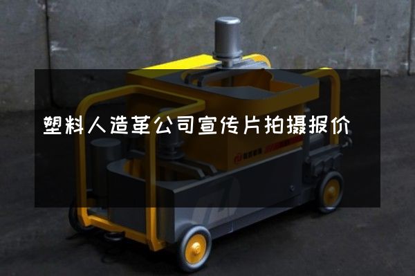 塑料人造革公司宣传片拍摄报价