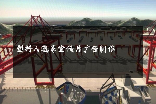 塑料人造革宣传片广告制作