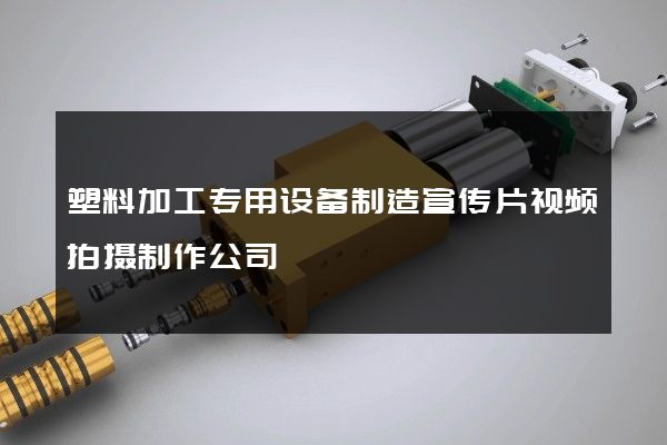 塑料加工专用设备制造宣传片视频拍摄制作公司