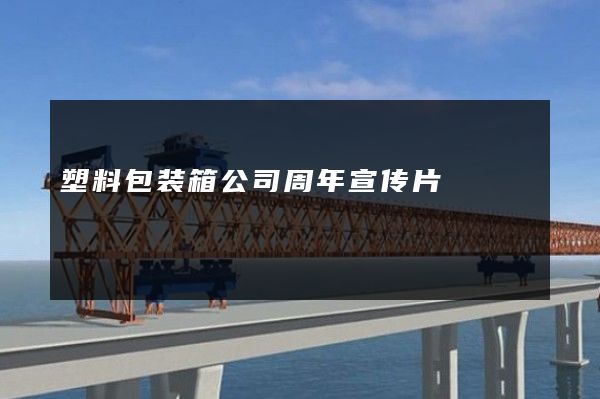 塑料包装箱公司周年宣传片