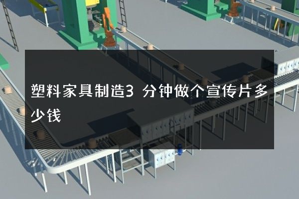 塑料家具制造3分钟做个宣传片多少钱