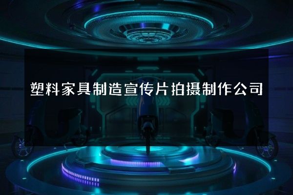 塑料家具制造宣传片拍摄制作公司
