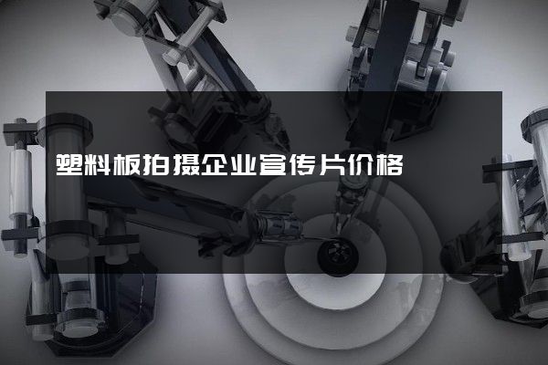 塑料板拍摄企业宣传片价格