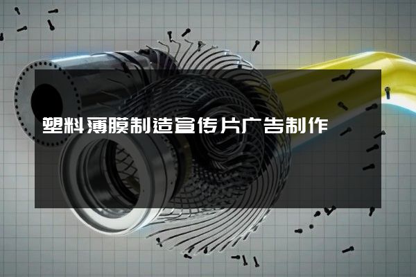 塑料薄膜制造宣传片广告制作